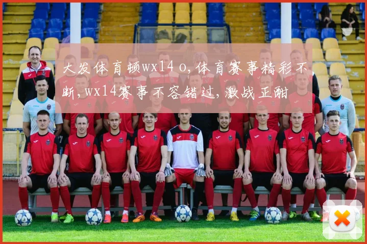 大发体育顿wx14 o,体育赛事精彩不断,wx14赛事不容错过,激战正酣
