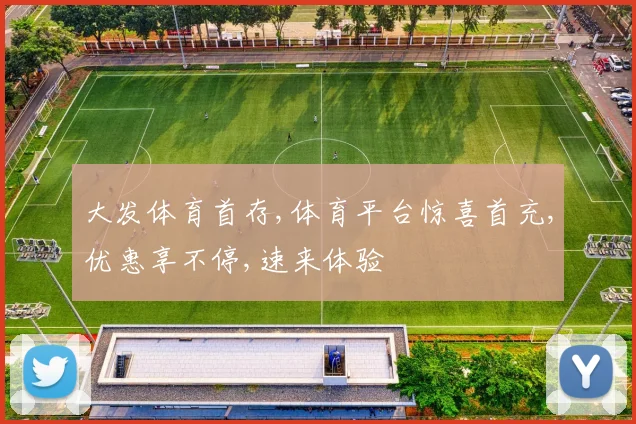 大发体育首存,体育平台惊喜首充,优惠享不停,速来体验