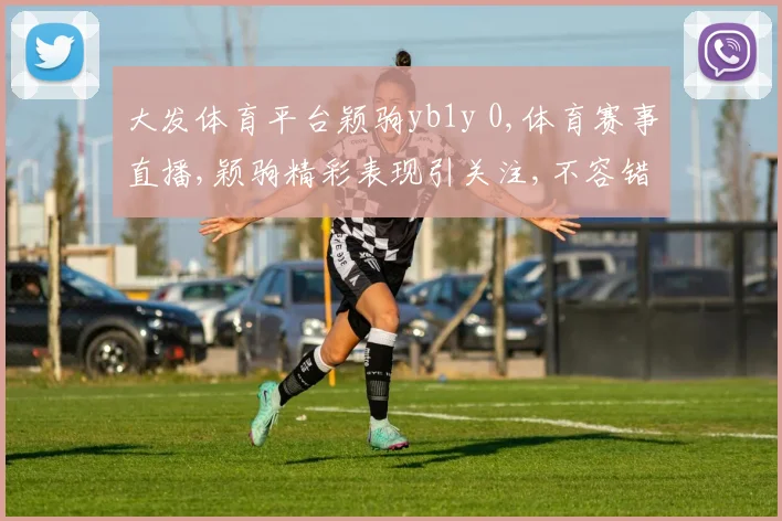 大发体育平台颖驹yb1y 0,体育赛事直播,颖驹精彩表现引关注,不容错过