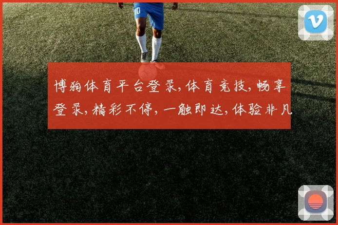 博狗体育平台登录,体育竞技,畅享登录,精彩不停,一触即达,体验非凡